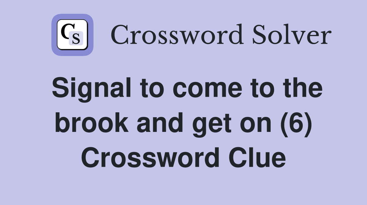 Signal to come to the brook and get on (6) Crossword Clue Answers